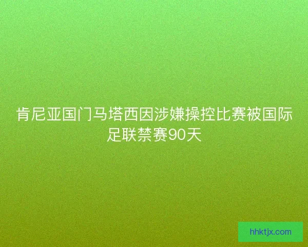 肯尼亚国门马塔西因涉嫌操控比赛被国际足联禁赛90天