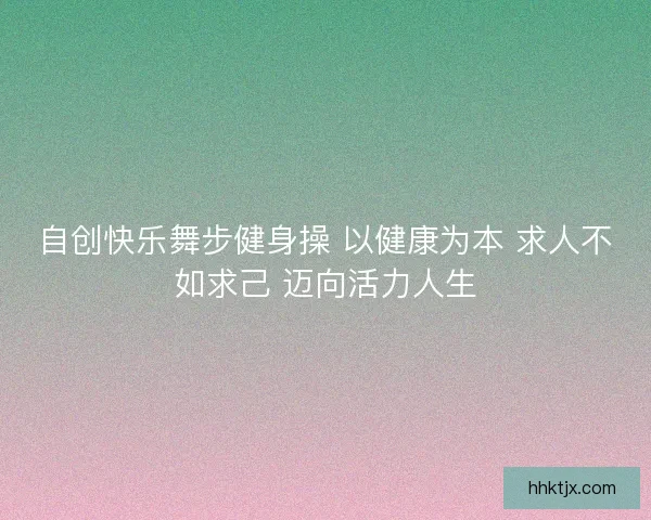 自创快乐舞步健身操 以健康为本 求人不如求己 迈向活力人生